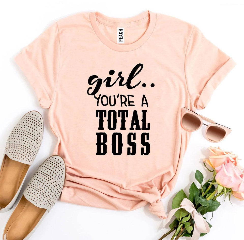 Girl You’Re a Total Boss T-shirt - A Woman Knows Best