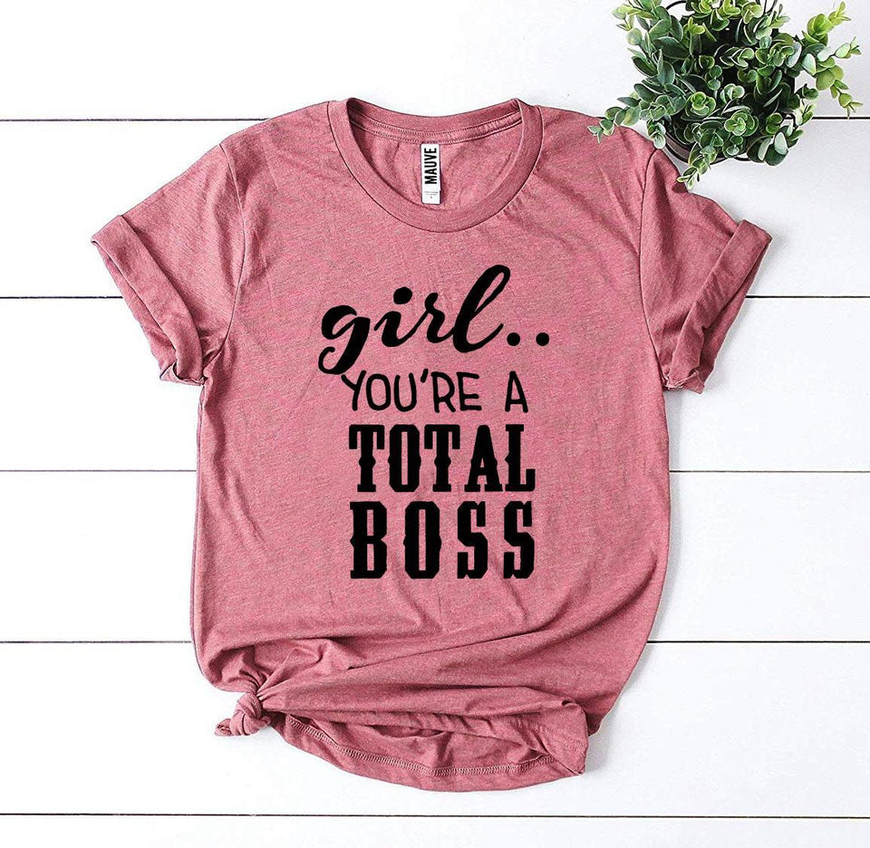 Girl You’Re a Total Boss T-shirt - A Woman Knows Best