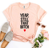 Yeap, Still That Bitch T-shirt - A Woman Knows Best