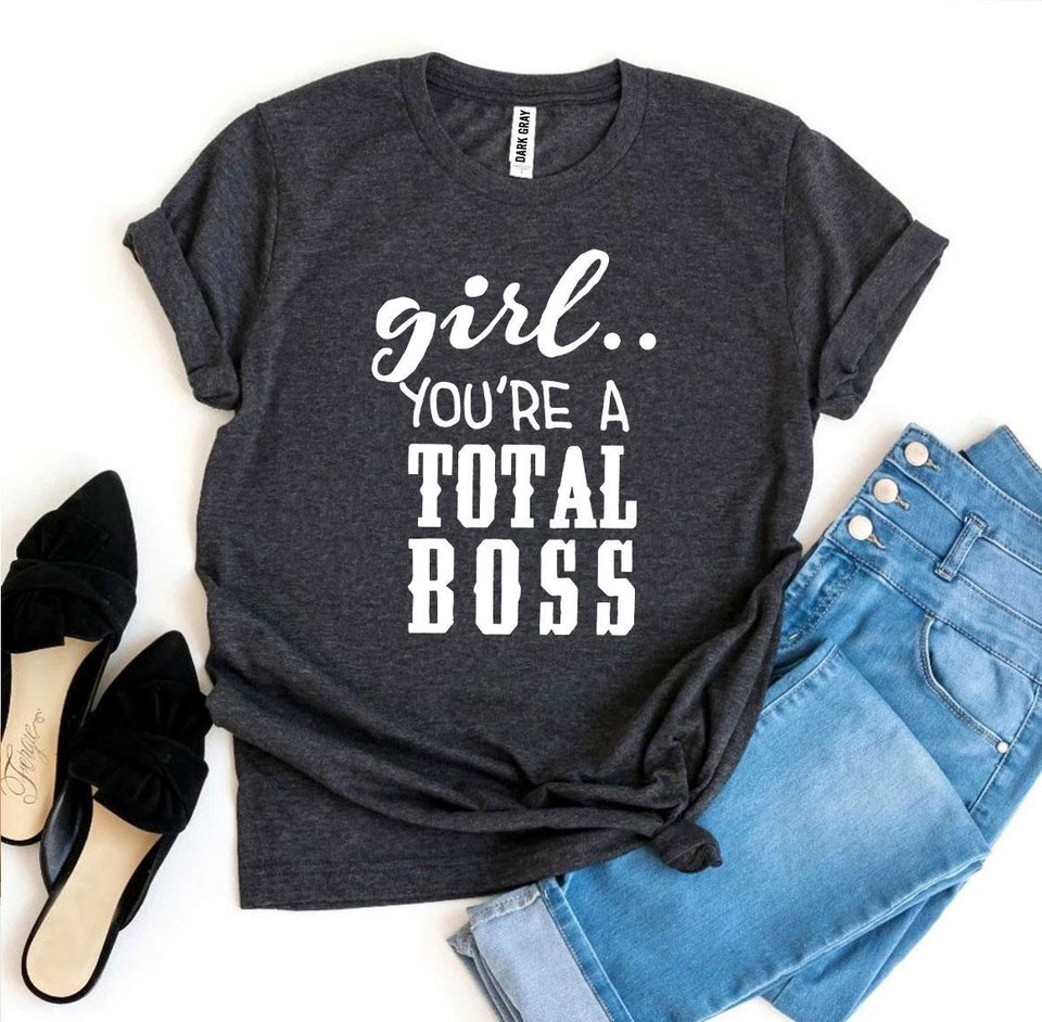 Girl You’Re a Total Boss T-shirt - A Woman Knows Best