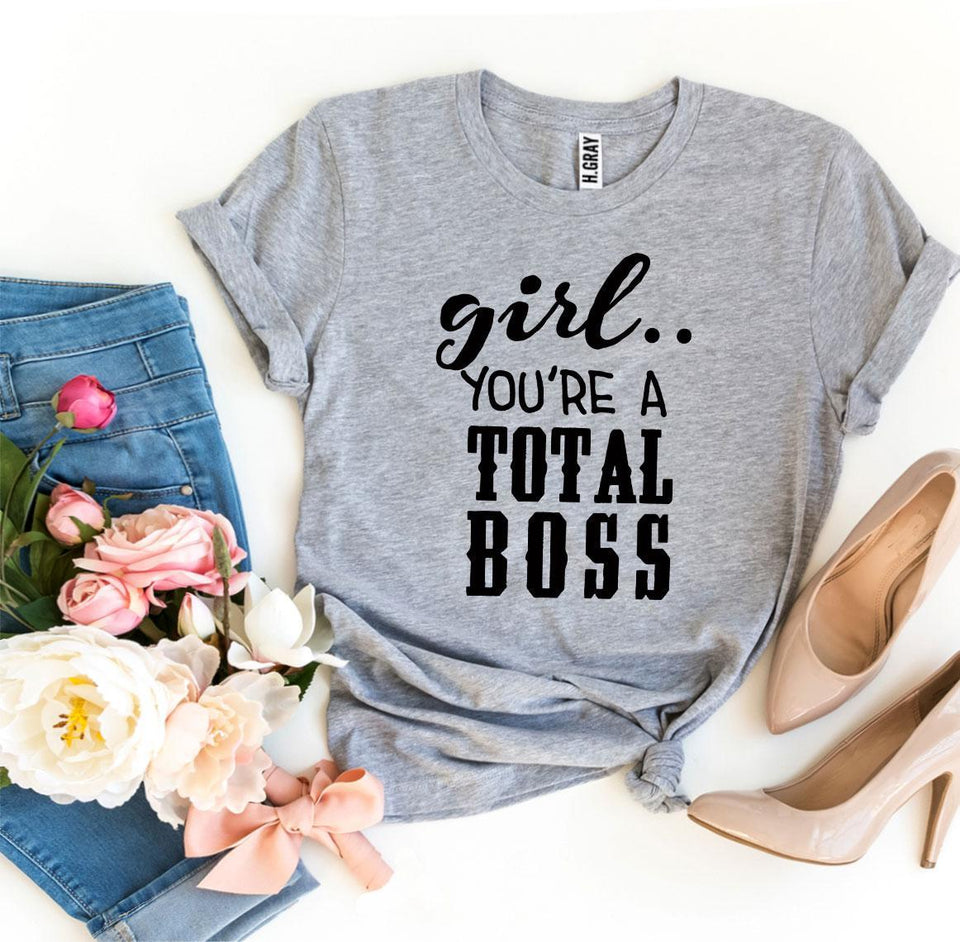 Girl You’Re a Total Boss T-shirt - A Woman Knows Best